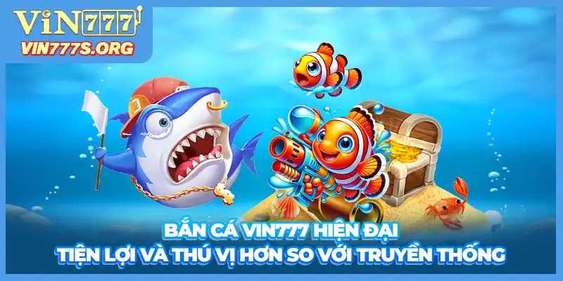 Bắn cá VIN777 hiện đại, tiện lợi và thú vị hơn so với truyền thống