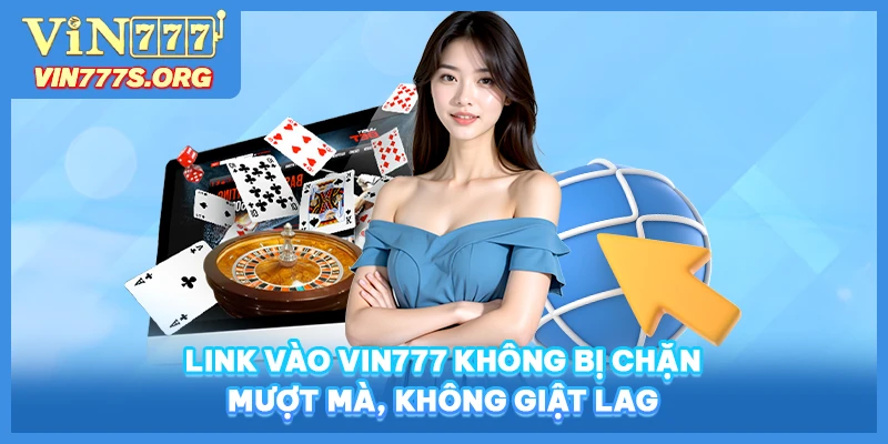 Link vào VIN777 không bị chặn mượt mà, không giật lag